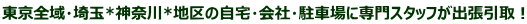東京全域・埼玉*神奈川*地区の自宅・会社・駐車場に専門スタッフが出張引取!